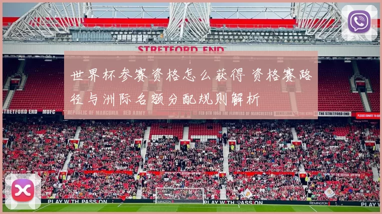 世界杯参赛资格怎么获得 资格赛路径与洲际名额分配规则解析