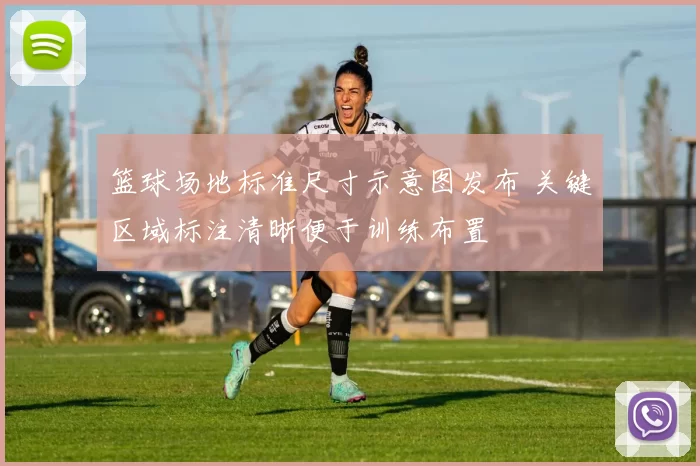 篮球场地标准尺寸示意图发布 关键区域标注清晰便于训练布置