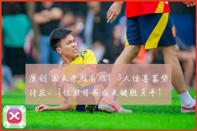 原创 国米夺冠有戏!3大惊喜蓄势待发,1位旧将或成关键胜负手!
