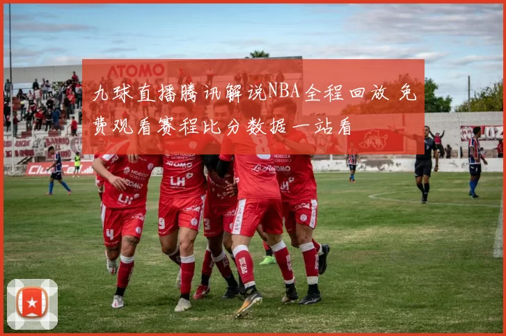 九球直播腾讯解说NBA全程回放 免费观看赛程比分数据一站看