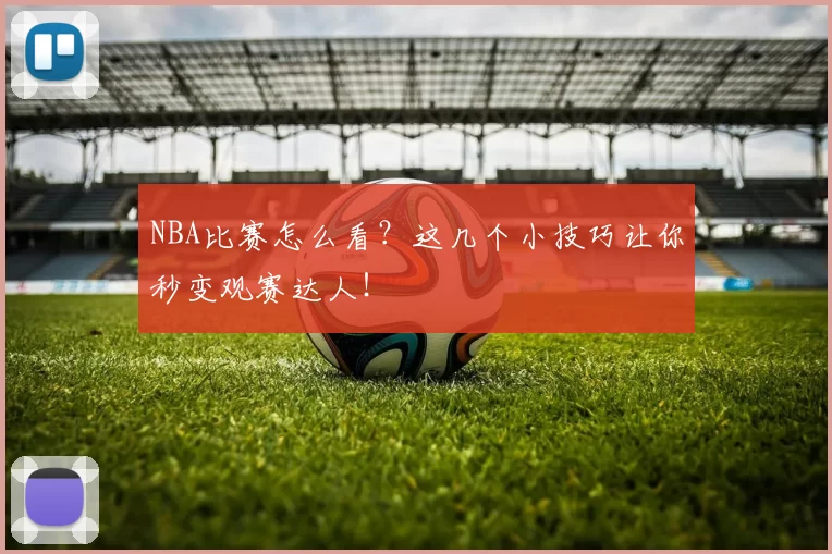 NBA比赛怎么看？这几个小技巧让你秒变观赛达人！