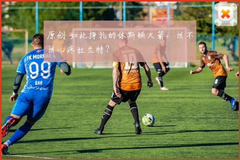 原创 如此挣扎的休斯顿火箭，该不该心疼杜兰特？