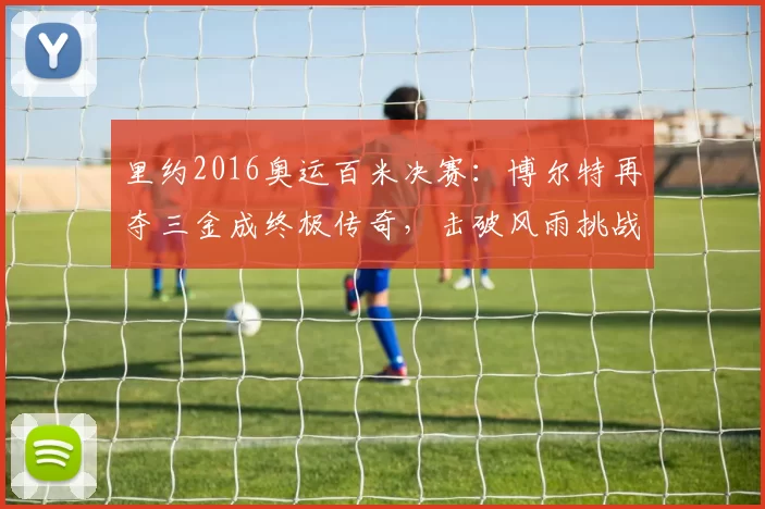 里约2016奥运百米决赛：博尔特再夺三金成终极传奇，击破风雨挑战