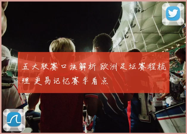 五大联赛口诀解析 欧洲足坛赛程梳理 更易记忆赛季看点