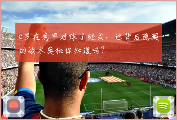 c罗在意甲进球了链式,这背后隐藏的战术奥秘你知道吗?