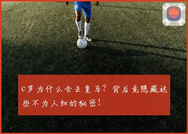 c罗为什么会去皇马？背后竟隐藏这些不为人知的秘密！