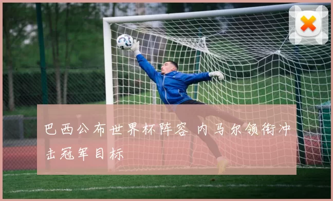 巴西公布世界杯阵容 内马尔领衔冲击冠军目标