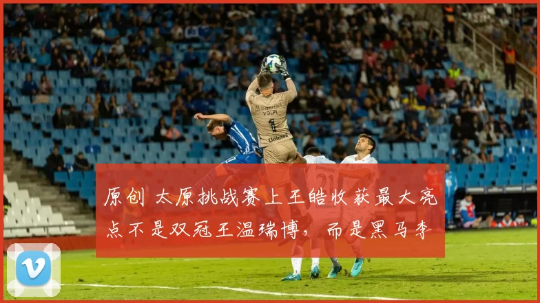 原创 太原挑战赛上王皓收获最大亮点不是双冠王温瑞博，而是黑马李天阳的崛起